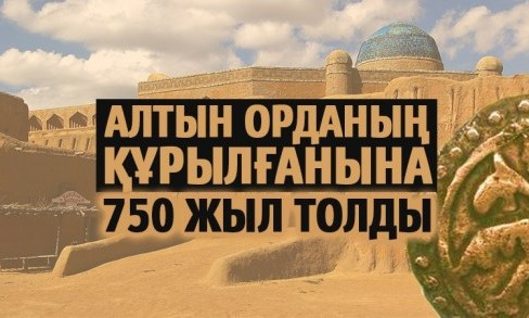 АЛТЫН ОРДАНЫҢ ҚҰРЫЛҒАНЫНА 750 ЖЫЛ ТОЛДЫ