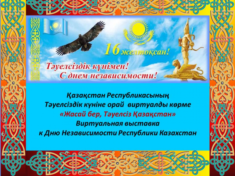 Қазақстан Республикасының Тәуелсіздік күніне арналған «Жасай бер, Тәуелсіз Қазақстан»  виртуалды көрме