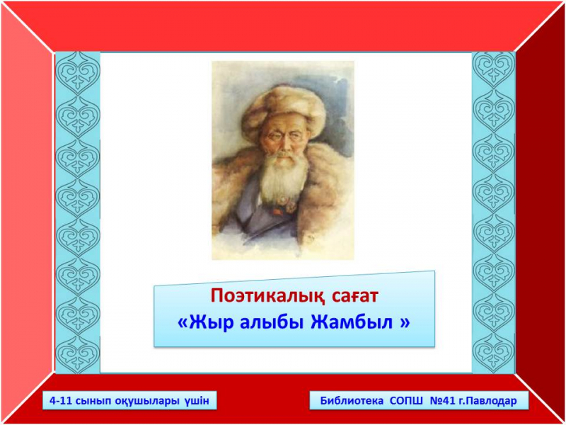  Жамбылдың 175—жылдығына орай, поэтикалық сағат   «Жыр алыбы Жамбыл»  