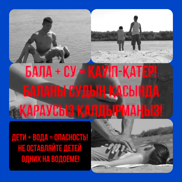 Бала +су=қауіп-қатер! Баланы судың  қасында қараусыз қалдырмаңыз!