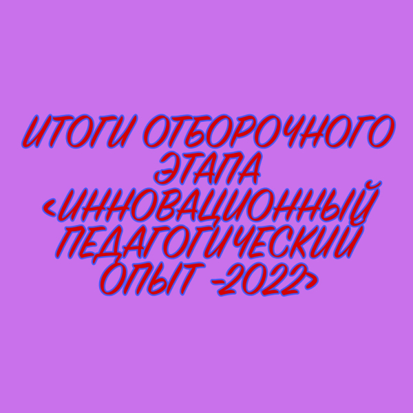 ИННОВАЦИЯЛЫҚ ПЕДАГОГИКАЛЫҚ ТӘЖІРИБЕ-2022» ТАҢДАУ КЕЗЕҢІНІҢ НӘТИЖЕЛЕРІ