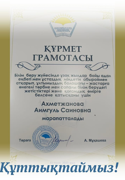 Бүгін Ахметжанова Аимгуль Саиновна білім беру жүйесіндегі ұзақ жылғы еңбегі мен ұстаздық міндетін абыроймен атқарып, жастарға өнегелі тәрбие мен сапалы білім берудегі жетістіктері мен қоғамдық өмірге белсене қатысқаны үшін Қазақстандық оқу-ағарту, ғылым ж